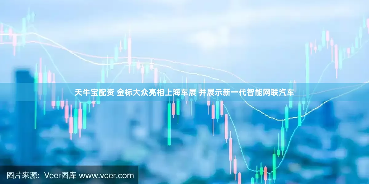 天牛宝配资 金标大众亮相上海车展 并展示新一代智能网联汽车