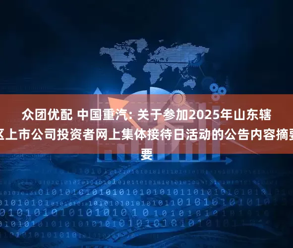 众团优配 中国重汽: 关于参加2025年山东辖区上市公司投资者网上集体接待日活动的公告内容摘要