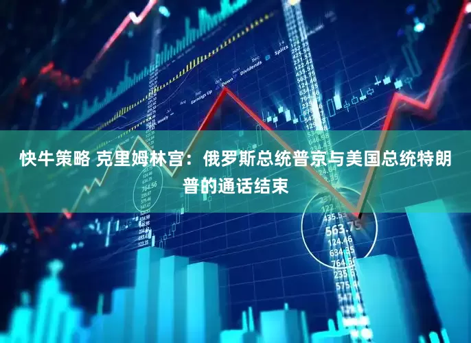 快牛策略 克里姆林宫：俄罗斯总统普京与美国总统特朗普的通话结束