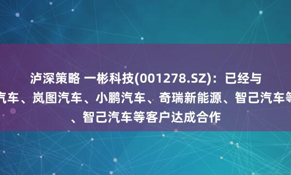 泸深策略 一彬科技(001278.SZ)：已经与比亚迪、极氪汽车、岚图汽车、小鹏汽车、奇瑞新能源、智己汽车等客户达成合作