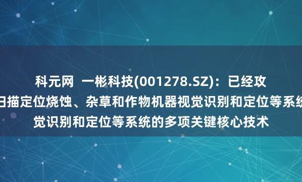 科元网  一彬科技(001278.SZ)：已经攻克了整机结构、激光扫描定位烧蚀、杂草和作物机器视觉识别和定位等系统的多项关键核心技术