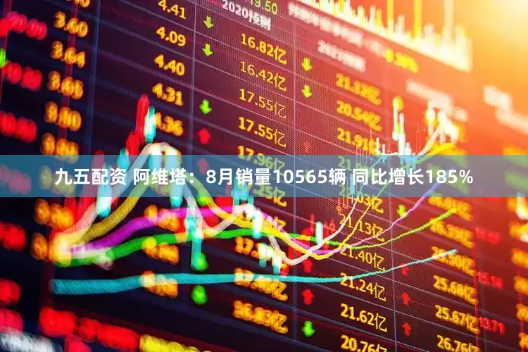 九五配资 阿维塔：8月销量10565辆 同比增长185%