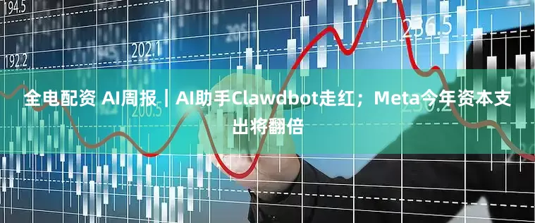 全电配资 AI周报｜AI助手Clawdbot走红；Meta今年资本支出将翻倍