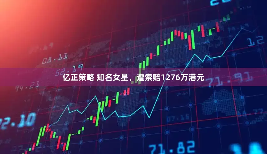亿正策略 知名女星，遭索赔1276万港元